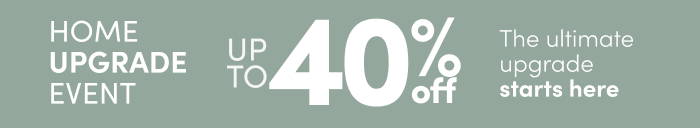 Home Upgrade Event Up to 40% off The ultimate upgrade starts here