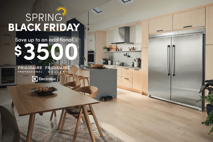 Spring Black Friday Save up to an additional $1000 Frigidaire Professional Frigdaire Gallery Electrolux