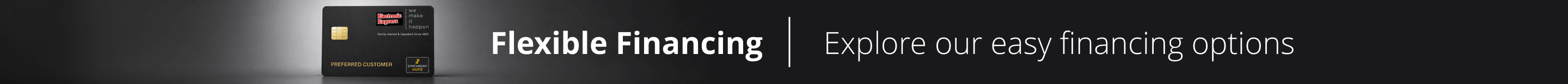 Flexible Financing Explore our easy financing options