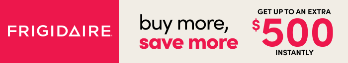 Frigidaire buy more, save more Get up to an extra $500 instantly