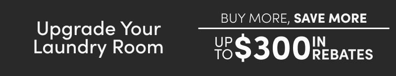 Upgrade your laundry Room Buy more save more save up to $300 in rebates on select appliances
