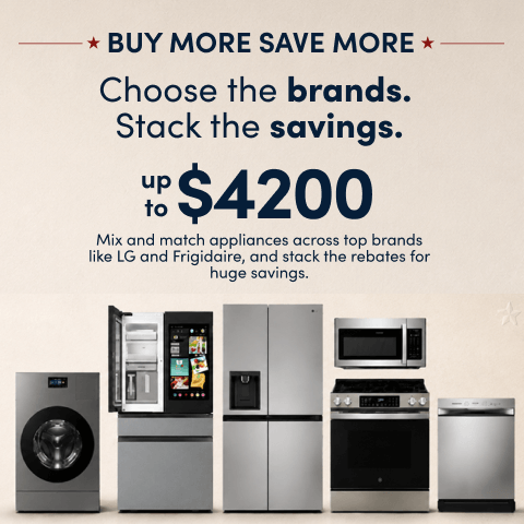 Choose the brands. Stack the savings. up to $4200 Buy More Save More Mix and match appliances across top brands like LG and Frigidaire, and stack the rebates for huge savings.