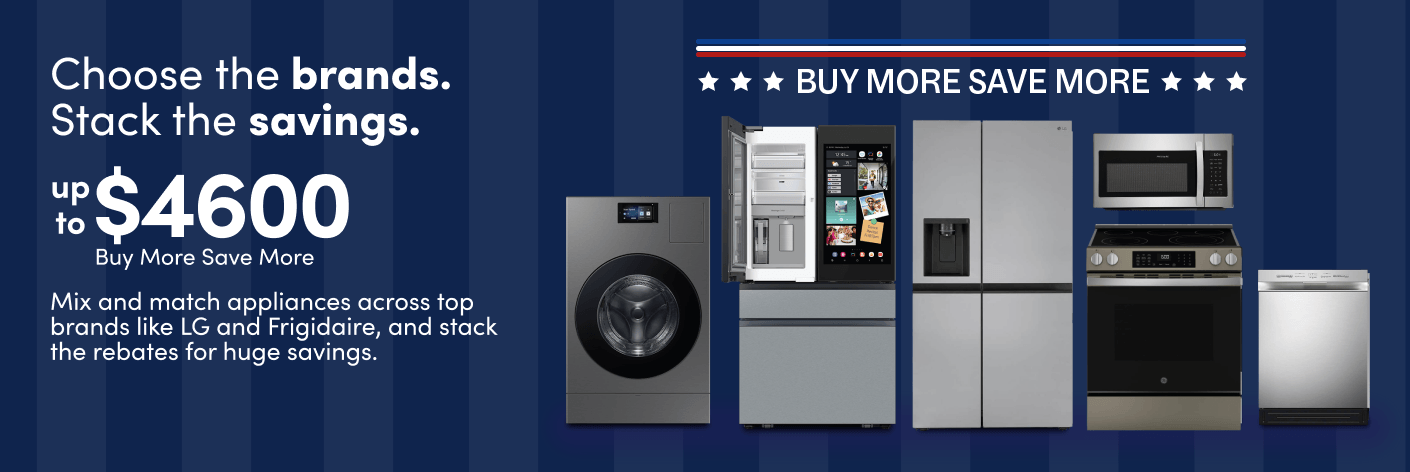 Choose the brands. Stack the savings. up to $4200 Buy More Save More Mix and match appliances across top brands like LG and Frigidaire, and stack the rebates for huge savings.