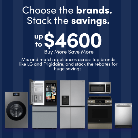 Choose the brands. Stack the savings. up to $4200 Buy More Save More Mix and match appliances across top brands like LG and Frigidaire, and stack the rebates for huge savings.