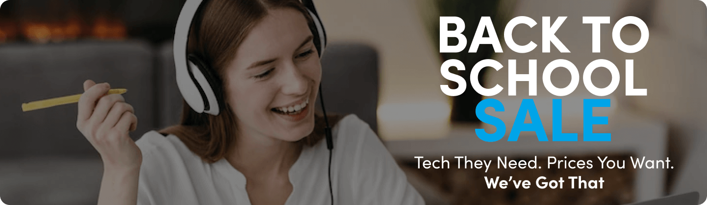 Back To School Sale. Tech They Need. Prices You Want. We've Got That.