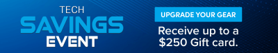 Tech Savings Event Upgrade Your Gear Receive up to a $250 Gift Card